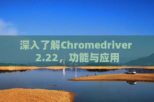 深入了解Chromedriver 2.22，功能与应用